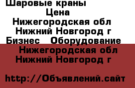 Шаровые краны MHA, Gemels › Цена ­ 10 - Нижегородская обл., Нижний Новгород г. Бизнес » Оборудование   . Нижегородская обл.,Нижний Новгород г.